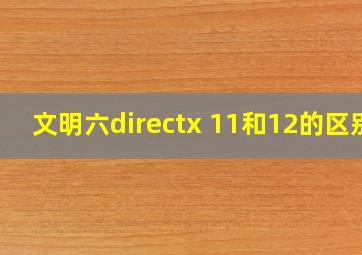 文明六directx 11和12的区别